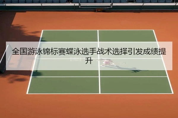 全国游泳锦标赛蝶泳选手战术选择引发成绩提升